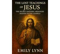 The Lost Teachings of Jesus: The Secret Esoteric Messages Hidden in the Gospels