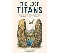 The Lost Titans: Prehistoric Monsters, Giant Beasts, and Unexplained Earth Mysteries for Kids (Ages 7-12)
