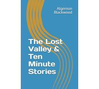The Lost Valley & Ten Minute Stories (Algernon Blackwood Collection)