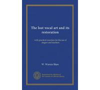 The lost vocal art and its restoration: with practical exercises for the use of singers and teachers