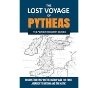 THE LOST VOYAGE OF PYTHEAS - Reconstructing On the Ocean and the First Journey to Britain and the Arctic