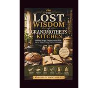 THE LOST WISDOM of GRANDMOTHER’S KITCHEN: Traditional Recipes, Timeless Cooking Skills, and the Simple Wisdom That Fed Generations