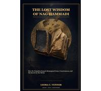 The Lost Wisdom of Nag Hammadi: How the Forgotten Gospels Reimagined Jesus, Consciousness, and the Search for the Divine
