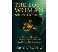 The Lost Woman: Silenced No More: A Memoir of Surviving Childhood Sexual Abuse and Breaking the Silence of Shame (The Lost Woman Series)
