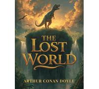 The Lost World: A Thrilling Adventure into a Hidden Prehistoric World of Dinosaurs and Discovery