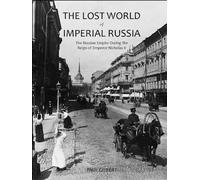 The Lost World of Imperial Russia: The Russian Empire During the Reign of Emperor Nicholas II