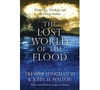 The Lost World of the Flood: Mythology, Theology, and the Deluge Debate: 5 (The Lost World Series)