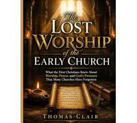 The Lost Worship of the Early Church: What the First Christians Knew About Worship, Prayer, and God's Presence That Many Churches Have Forgotten
