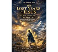 THE LOST YEARS OF JESUS: The Mystical Jesus: Did Christ Travel to India, Tibet, and the East? Mystical Traditions and the Hidden Journey Beyond the Bible (Christianity Books)