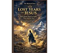 THE LOST YEARS OF JESUS: The Mystical Jesus: Did Christ Travel to India, Tibet, and the East? Mystical Traditions and the Hidden Journey Beyond the Bible (Christianity Books)