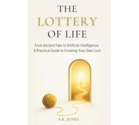 The Lottery of Life: From Ancient Fate to Artificial Intelligence - A Practical Guide to Creating Your Own Luck