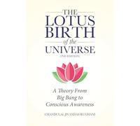The Lotus Birth of the Universe (2nd Edition): A Theory From Big Bang to Conscious Awareness
