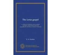 The Lotus gospel: or, Mahayana Buddhism and its symbolic teachings, compared historically and geographically with those of Catholic Christianity