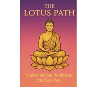 The Lotus Path: Understanding Buddhism the Easy Way: A Clear Guide to the Buddha, Mindfulness and Zen (Religion/Spirituality)