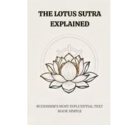 THE LOTUS SUTRA EXPLAINED: BUDDHISM'S MOST INFLUENTIAL TEXT MADE SIMPLE