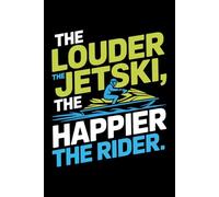 THE LOUDER THE JETSKI, THE HAPPIER THE RIDER: A High-Octane Water Adventure Journal for Ride Logs & Full-Throttle Fun