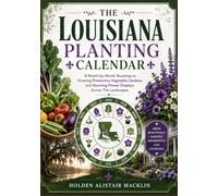 THE LOUISIANA PLANTING CALENDAR: A Month-by-Month Roadmap to Growing Productive Vegetable Gardens and Stunning Flower Displays Across The Landscapes