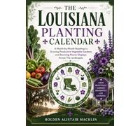 THE LOUISIANA PLANTING CALENDAR: A Month-by-Month Roadmap to Growing Productive Vegetable Gardens and Stunning Flower Displays Across The Landscapes