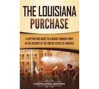 The Louisiana Purchase: A Captivating Guide to a Major Turning Point in the History of the United States of America