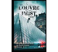 The Louvre Heist 2025: Seven Minutes That Shook the World’s Greatest Museum