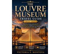 THE LOUVRE MUSEUM TRAVEL GUIDE 2026-2027: Your All-In-One Companion to the Mona Lisa, Hidden Masterpieces, Parisian Food, Hotels & Everything You Need for an Unforgettable Visit