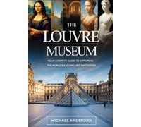 The Louvre Museum: Your Complete Guide to Exploring the World’s Most Iconic Art Institution: A First-Time Traveler’s Essential Companion to ... of Samothrace, The Coronation of Napoleon....