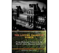 The Louvre: Palace of Power: From Medieval Fortress to the World's Most Haunted Gallery (Paris Historical Attractions Guide)