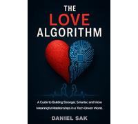 THE LOVE ALGORITHM: A Guide to Building Stronger, Smarter, and More Meaningful Relationships in a Tech-Driven World
