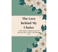 The Love Behind My Choice: A Birth Mother’s Adoption Journal to Share Her Story, Choices, and Enduring Love