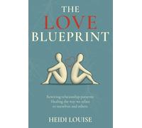 The Love Blueprint: Rewiring Relationship Patterns: Healing the Way We Relate to Ourselves and Others