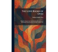The Love Books of Ovid: Being the Amores, Ars Amatoria, Remedia Amoris and Medicamina Faciei Femineae of Publius Ovidius Naso