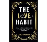 The Love Habit: Small Actions, Big Changes for a Lifetime of Happiness
