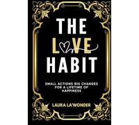 The Love Habit: Small Actions, Big Changes for a Lifetime of Happiness