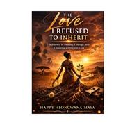 THE LOVE I REFUSE TO INHERIT: A Journey of healing, Courage and Choosing a different love.