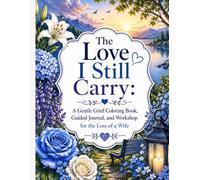The Love I Still Carry: A Gentle Grief Coloring Book, Guided Journal, and Workshop for the Loss of a Wife