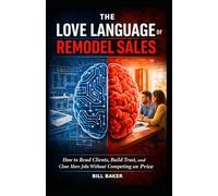 The Love Language Of Remodel Sales: How to Read Clients, Build Trust, and Close More Jobs Without Competing on Price