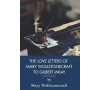 The Love Letters of Mary Wollstonecraft to Gilbert Imlay: Love Letters and the History of Feminism (Annotated)