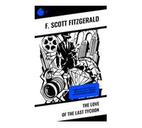 The Love of the Last Tycoon: A Modernist Tale of Golden Age Hollywood, Wealth, Ambition, and Tragic Romantic Obsession