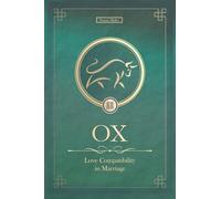 The Love Ox Never Forgets: Ox Chinese Love Compatibility in Marriage and Relationships (Unfolding Choice of Love)