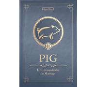 The Love Pig Never Forgets: Chinese Pig Love Compatibility in Marriage and Relationships (Unfolding Choice of Love)