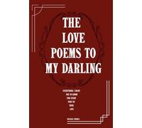 The Love Poems To My Darling: Everything I Want You To Know For Every Part Of Your Life