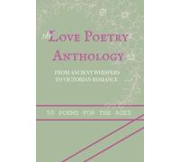 The Love Poetry Anthology: From Ancient Whispers to Victorian Romances