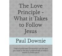 The Love Principle - What it Takes to Follow Jesus: Tired of politicised Christianity? Let me take you back to the very fundamentals of what it means to follow Jesus (Where Bread Is Found)
