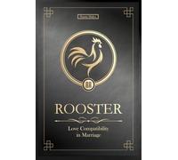 The Love Rooster Never Forgets: Chinese Rooster Love Compatibility in Marriage and Relationships (Unfolding Choice of Love)