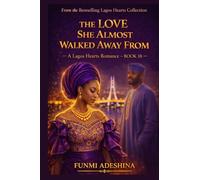 THE LOVE SHE ALMOST WALKED AWAY FROM: A Lagos Hearts Romance: 18 (The Lagos Hearts Collection)