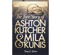The Love Story of Ashton Kutcher & Mila Kunis: An inspiring journey of second chances & how friendship turned to passion that sparked a decade of love