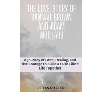 The Love Story of Hannah Brown and Adam Woolard: A Journey of Love, Healing, and the Courage to Build a Faith-Filled Life Together