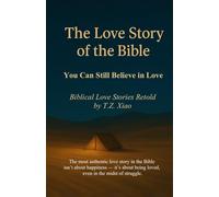 The Love Story of the Bible: You Can Still Believe in Love - Biblical Love Stories Retold by T.Z. Xiao