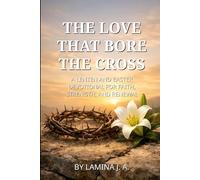 THE LOVE THAT BORE THE CROSS: A LENTEN AND EASTER DEVOTIONAL FOR FAITH, STRENGTH, AND RENEWAL (Faith Beyond the Cross)