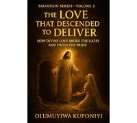 The Love that Descended to Deliver: How Divine Love Broke the Gates and Freed the Bride: 2 (The Salvation Series)